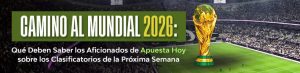 Camino al Mundial 2026: Qué Deben Saber los Aficionados de Apuesta Hoy sobre los Clasificatorios de la Próxima Semana