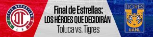 Final de Estrellas Los Héroes que Decidirán Toluca vs. Tigres
