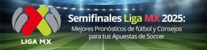 Semifinales Liga MX 2025 Mejores Pronósticos de fútbol y Consejos para tus Apuestas de Soccer
