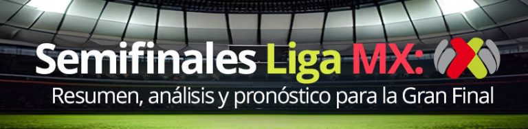 Semifinales Liga MX resumen, análisis y pronóstico para la Gran Final