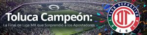 Toluca Campeón La Final de Liga MX que Sorprendió a los Apostadores