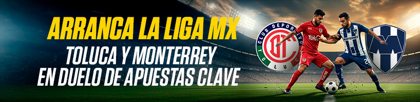 Arranca la Liga MX Toluca y Monterrey en Duelo de Apuestas Clave
