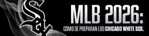 MLB 2026: cómo se preparan los Chicago White Sox