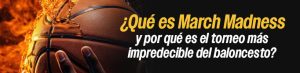 ¿Qué es March Madness y por qué es el torneo más impredecible del baloncesto
