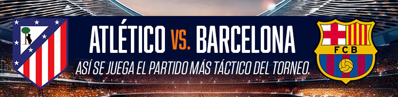 Atlético vs Barcelona así se juega el partido más táctico del torneo.
