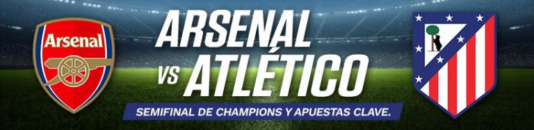 Arsenal vs Atlético Semifinal de Champions y Apuestas Clave