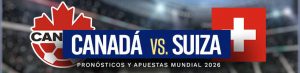 Canadá vs. Suiza Pronósticos y Apuestas Mundial 2026