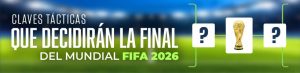 Claves tácticas que decidirán la Final del Mundial FIFA 2026