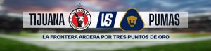 Tijuana vs. Pumas la frontera arderá por tres puntos de oro