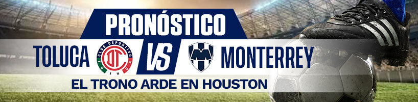 Pronóstico Toluca vs. Monterrey el trono arde en Houston