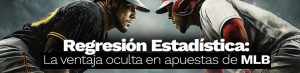 Regresión estadística la ventaja oculta en apuestas de MLB
