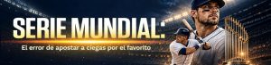 Serie Mundial el error de apostar a ciegas por el favorito